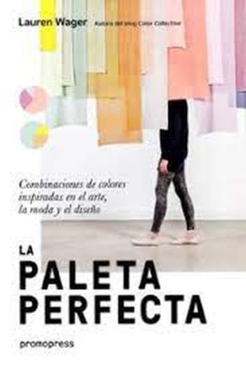 LA PALETA PERFECTA - Combinaciones de colores inspiradas en el arte, la moda y el diseño