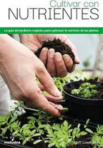 CULTIVAR CON NUTRIENTES - LA GUÍA DEL JARDINERO ORGÁNICO PARA OPTIMIZAR LA NUTRICIÓN DE LAS PLANTAS