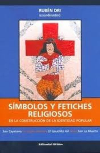 SIMBOLOS Y FETICHES RELIGIOSOS. En la construcción de la identidad popular