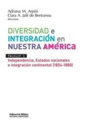 DIVERSIDAD E INTEGRACION EN NUESTRA AMERICA LATINA - VOL.I - independencia estados nacionales e integracion continental 1804 - 1880