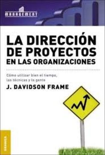 LA DIRECCION DE PROYECTOS EN LAS ORGANIZACIONES - Cómo utilizar bien el tiempo, las técnicas y la gente