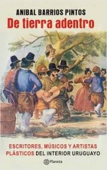 DE TIERRA ADENTRO. Escritoresmúsicos y artistas plásticos del interior uruguayo