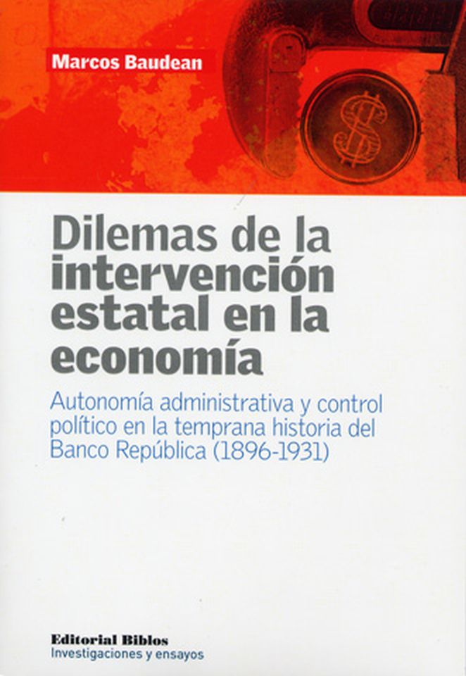 DILEMAS DE LA INTERVENCION ESTATAL EN LA ECONOMIA - Autonomía administrativa y control político en la temprana historia del Banco República (1896-1931)