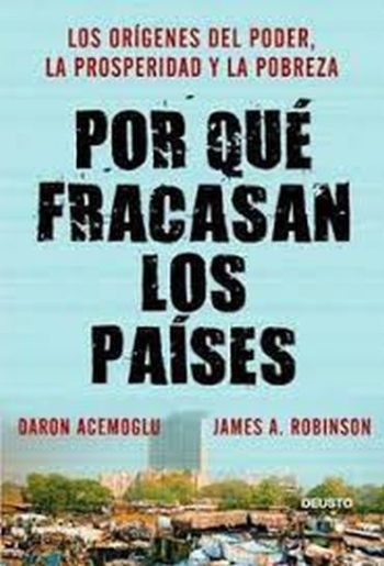POR QUÉ FRACASAN LOS PAÍSES - LOS ORÍGENES DEL PODER, LA PROSPERIDAD Y LA POBREZA