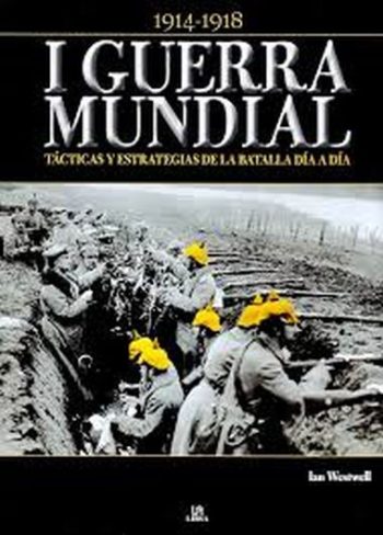 I GUERRA MUNDIAL:1914-1918 - TACTICAS Y ESTRATEGIAS DE LA BATALLA DIA A DIA