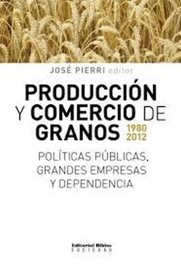 PRODUCCIÓN Y COMERCIO DE GRANOS 1980-2012 - POLÍTICAS PÚBLICAS, GRANDES EMPRESAS Y DEPENDENCIA