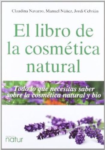 EL LIBRO DE LA COSMÉTICA NATURAL - TODO LO QUE NECESITAS SABER SOBRE LA COSMÉTICA NATURAL Y BIO