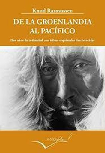 DE LA GROENLANDIA AL PACIFICO - Dos años de intimidad con tribus esquimales desconocidas - relato de la quinta expedición Thule