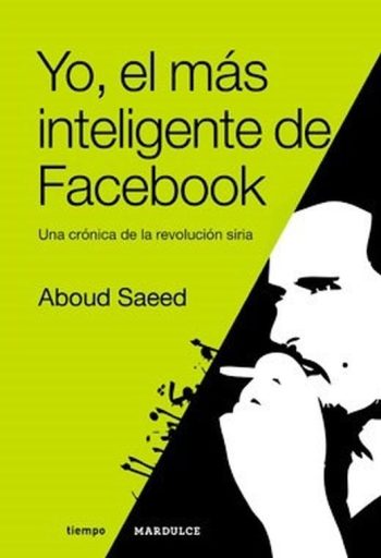 YO EL MAS INTELIGENTE DE FACEBOOK - UNA CRONICA DE LA REVOLUCION SIRIA