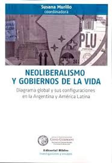NEOLIBERALISMO Y GOBIERNOS DE LA VIDA - DIAGRAMA GLOBAL Y SUS CONFIGURACIONES EN LA ARGENTINA Y AMERICA LATINA