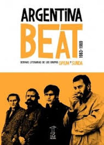 ARGENTINA BEAT 1963-1969 - DERIVAS LITERARIAS DE LOS GRUPOS OPIUM Y SUNDA