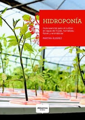 HIDROPONÍA - GUIA ESENCIAL PARA EL CULTIVO EN AGUA DE FRUTAS, HOTALIZAS, FLORES Y AROMATICAS