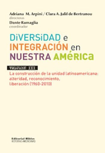 DIVERSIDAD E INTEGRACIÓN EN NUESTRA AMÉRICA III / LA CONSTRUCCIÓN DE LA UNIDAD LATINOAMERICANA: ALTERIDAD,RECONOCIMIENTO,LIBERACION(1960-2010)