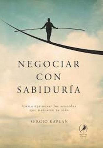 NEGOCIAR CON SABIDURÍA - CÓMO OPTIMIZAR LOS ACUERDOS QUE MARCARÁN TU VIDA