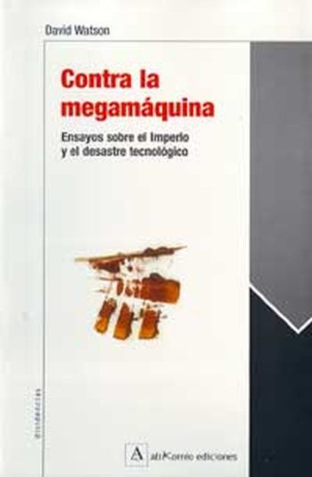 CONTRA LA MEGAMÁQUINA; Ensayos sobre el Imperio y el desastre tecnológico