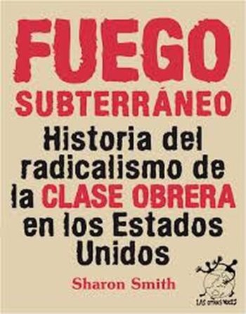 FUEGO SUBTERRANEO - HISTORIA DEL RADICALISMO DE LA CLASE OBRERA EN LOS ESTADOS UNIDOS