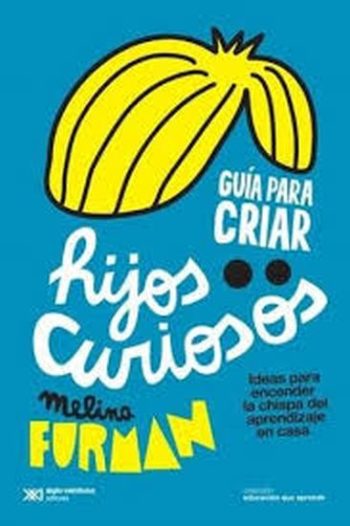 GUIA PARA CRIAR HIJOS CURIOSOS - Ideas para encender la chispa del aprendizaje en casa
