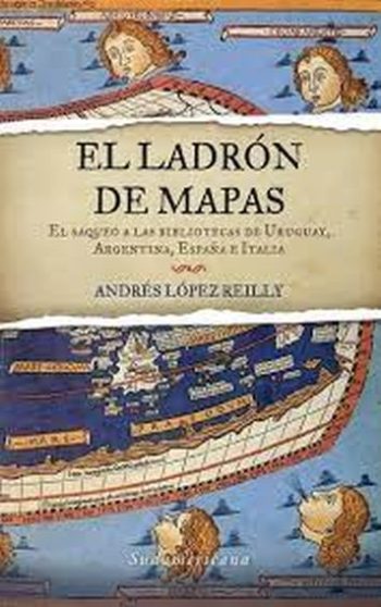 EL LADRON DE MAPAS - EL  SAQUEO A LAS BIBLIOTECAS DE URUGUAY, ARGENTINA, ESPAÑA E ITALIA,