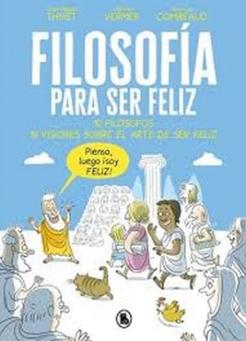 FELIZ FILOSOFIA PARA SER FELIZ - 10 FILOSOFOS, 10 VISIONES SOBRE EL ARTE DE SER