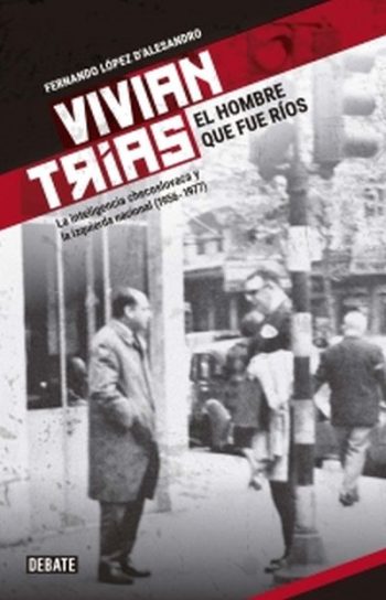 VIVIAN TRIAS EL HOMBRE QUE FUE RIOS - La inteligencia checoslovaca y la izquierda nacional (1956-1977)