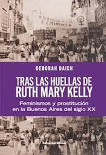 TRAS LAS HUELLAS DE RUTH MARY KELLY. Feminismos y prostitucion en la Buenos Aires del siglo XX