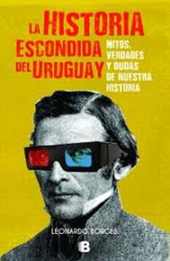 LA HISTORIA ESCONDIDA DEL URUGUAY. MITOS, VERDADES Y DUDAS DE NUESTRA HISTORIA.