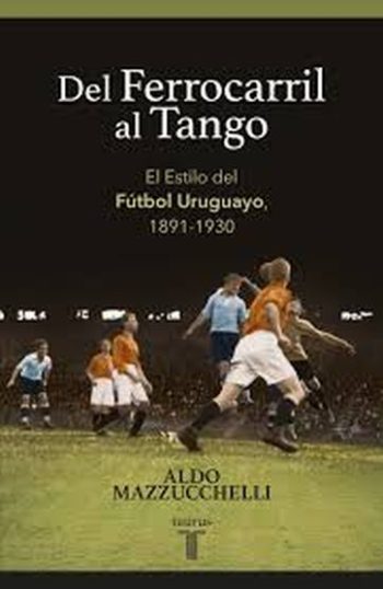 DEL FERROCARRIL AL TANGO - EL ESTILO DEL FUTBOL URUGUAYO, 1891-1930