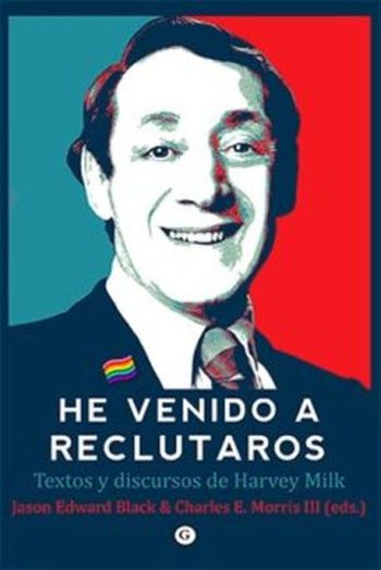 HE VENIDO A RECLUTAROS. Textos y discursos de Harvey Milk