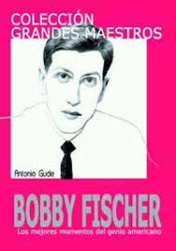 BOBBY FISCHER. LOS MEJORES MOMENTOS DEL GENIO AMERICANO
