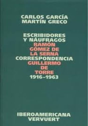 ESCRIBIDORES Y NAUFRAGOS - CORRESPONDENCIA RAMON GOMEZ DE LA SERNA, GUILLERMO DE TORRE 1916-1963