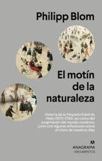 EL MOTÍN DE LA NATURALEZA - Historia de la Pequeña edad de hielo (1570-1700), así como del surgimiento del mundo moderno, junto con algunas reflexiones sobre el clima de nuestros días