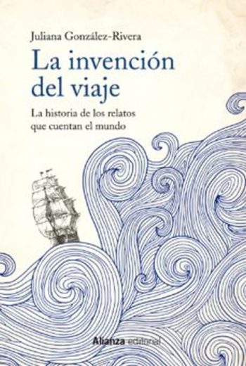 LA INVENCION DEL VIAJE. LA HISTORIA DE LOS RELATOS QUE CUENTAN EL MUNDO