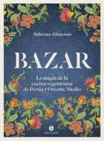 BAZAR. La magia de la cocina vegetariana de Persia y Oriente Medio