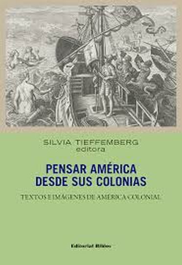 PENSAR AMERICA DESDE SUS COLONIAS - TEXTOS E IMAGENES DE AMERICA COLONIAL