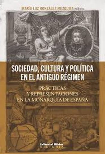SOCIEDAD, CULTURA Y POLÍTICA EN EL ANTIGUO RÉGIMEN - PRÁCTICAS Y REPRESENTACIONES EN LA MONARQUÍA DE ESPAÑA