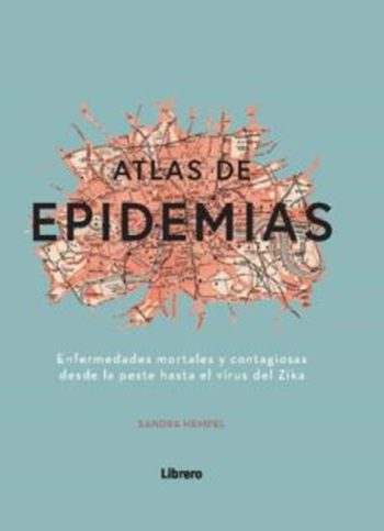 ATLAS DE EPIDEMIAS - ENFERMEDADES MORTALES Y CONTAGIOSAS DESDE LA PESTE HASTA EL VIRUS DEL ZIKA