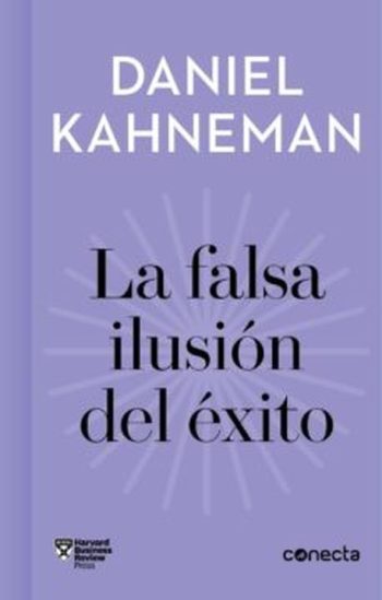 LA FALSA ILUSIÓN DEL ÉXITO - Como el optimismo socava las decisiones ejecutivas