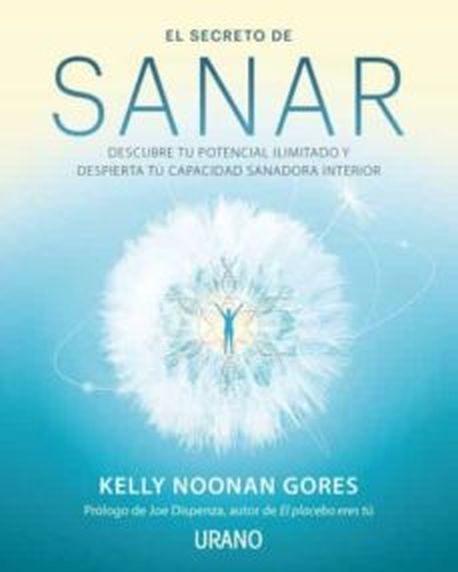SECRETO DE SANAR, EL - DESCUBRE TU POTENCIAL ILIMITADO Y DESPIERTA TU CAPACIDAD SANADORA INTERIOR