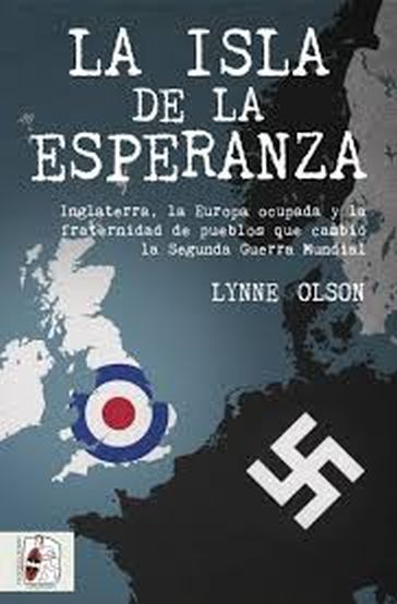 LA ISLA DE LA ESPERANZA. Inglaterra, la Europa ocupada y la fraternidad de pueblos que cambio la Segunda Guerra Mundial
