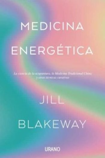 MEDICINA ENERGETICA: LA CIENCIA DE LA ACUPUNTURA, LA MEDICINA TRADICIONAL CHINA Y OTRAS TERAPIAS CURATIVAS