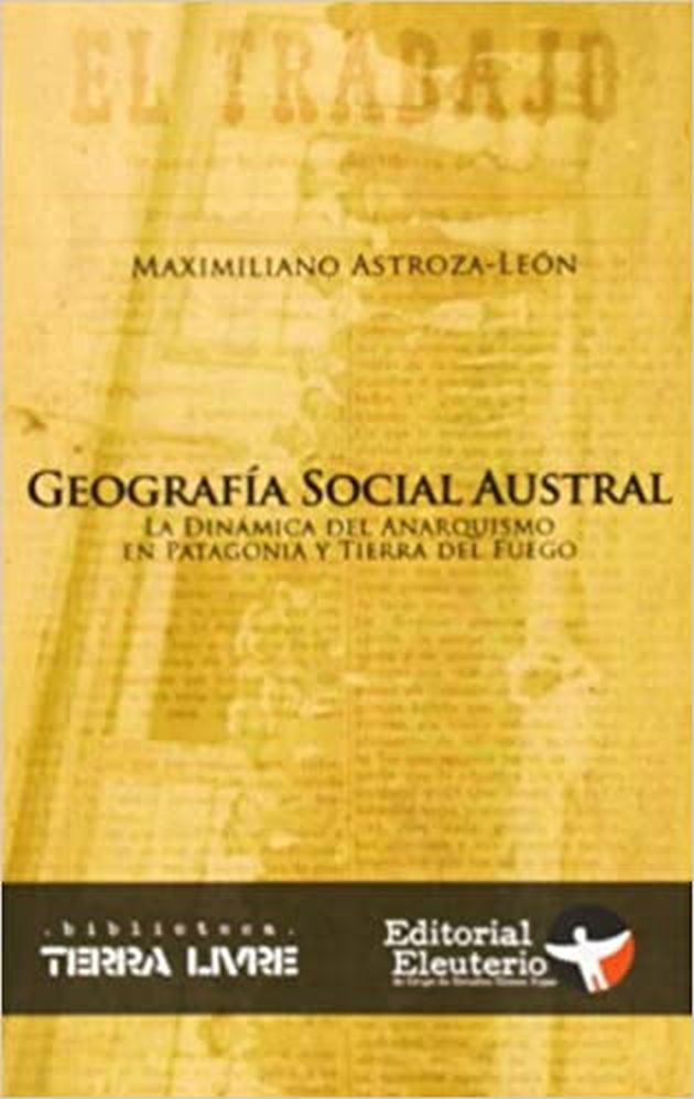 GEOGRAFÍA SOCIAL AUSTRAL. La dinámica del anarquismo en la Patagonia y Tierra del Fuego