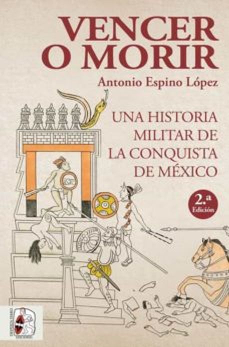 VENCER O MORIR. Una historia militar de la conquista de Mexico