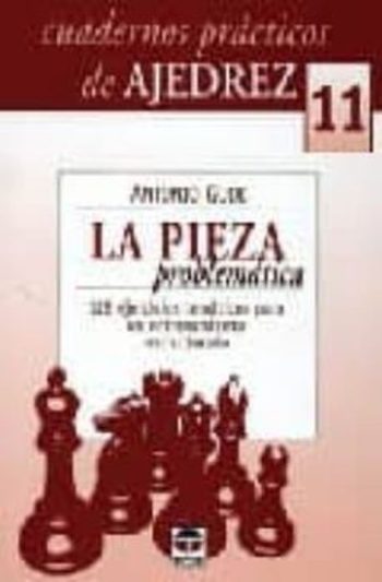CUADERNOS PRACTICOS DE AJEDREZ 11: LA PIEZA PROBLEMATICA: 128 EJE RCICIOS TEMATICOS PARA UN ENTRENAMIENTO ESTRUCTURADO