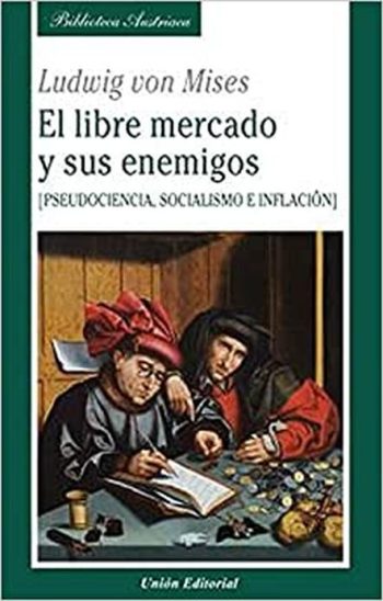 LIBRE MERCADO Y SUS ENEMIGOS (Pseudociencia, socialismo e inflación)
