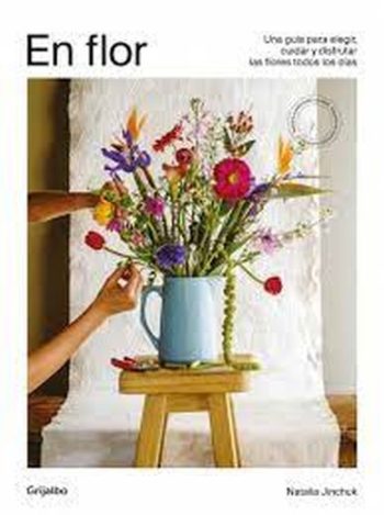 EN FLOR - UNA GUIA PARA ELEGIR, CUIDAR Y DISFRUTAR LAS FLORES TODOS LOS DÍAS