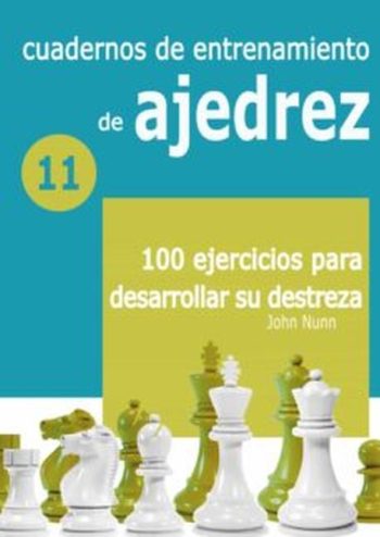 CUADERNOS DE ENTRENAMIENTO DE AJEDREZ 11 - 100 EJERCICIOS PARA DESARROLLAR SU DESTREZA