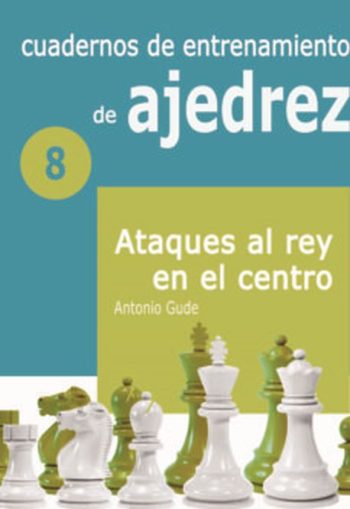 CUADERNOS DE ENTRENAMIENTO DE AJEDREZ Nº 8 - ATAQUES AL REY EN EL CENTRO