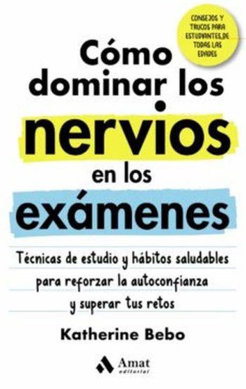COMO DOMINAR LOS NERVIOS EN LOS EXÁMENES - TÉCNICAS DE ESTUDIO Y HÁBITOS SALUDABLES PARA REFORZAR LA AUTOCONFIANZA Y SUPERAR TUS RETOS