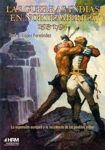 GUERRAS INDIAS EN NORTEAMÉRICA 1513-1794 - LA EXPANSION EUROPEA Y LA RESISTENCIA DE LOS INDIOS
