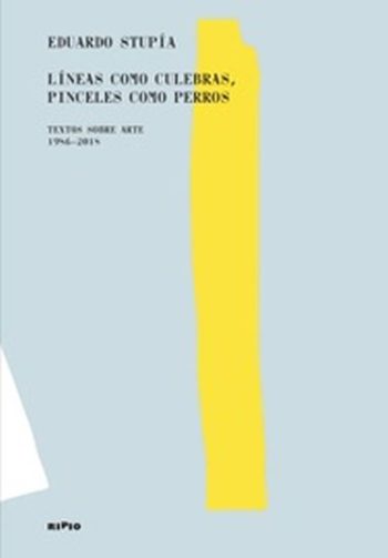 LÍNEAS COMO CULEBRAS, PINCELES COMO PERROS - TEXTOS SOBRE ARTE 1986 - 2018
